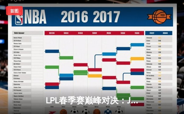 LPL春季赛巅峰对决：JDG力克TES夺冠，展现顶级运营与团战艺术