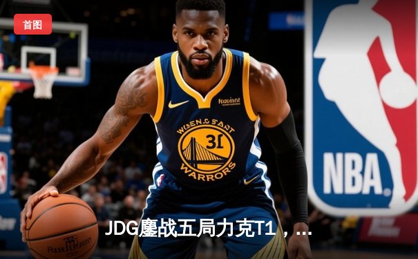 JDG鏖战五局力克T1，LPL赛区首度问鼎英雄联盟全球总决赛冠军