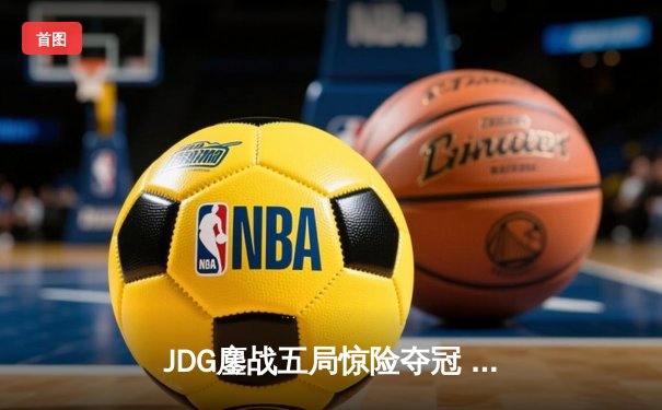 JDG鏖战五局惊险夺冠 LPL夏季总决赛再现神仙打架