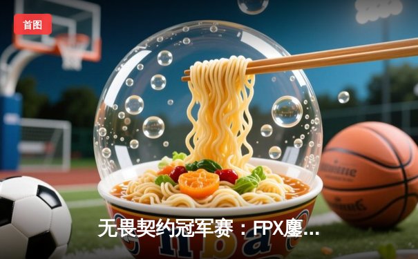 无畏契约冠军赛：FPX鏖战五局险胜TL，Zywoo超神发挥斩获MVP