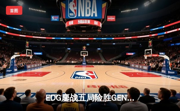 EDG鏖战五局险胜GEN，中国战队挺进英雄联盟全球总决赛四强