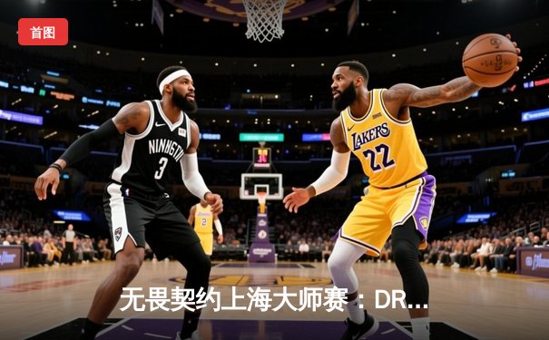 无畏契约上海大师赛：DRX鏖战五局险胜FPX，韩国战术执行力制胜