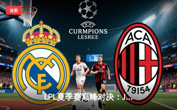 LPL夏季赛巅峰对决：JDG鏖战五局力克TES，Knight沙皇关键推助队登顶