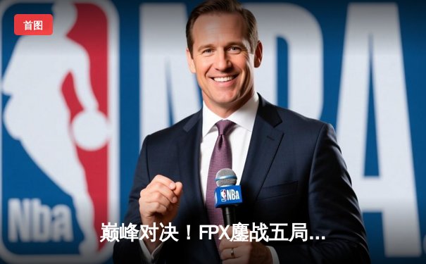 巅峰对决！FPX鏖战五局力克EDG，卫冕LPL夏季赛冠军