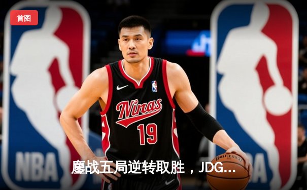 鏖战五局逆转取胜，JDG勇夺2024LPL春季赛总冠军