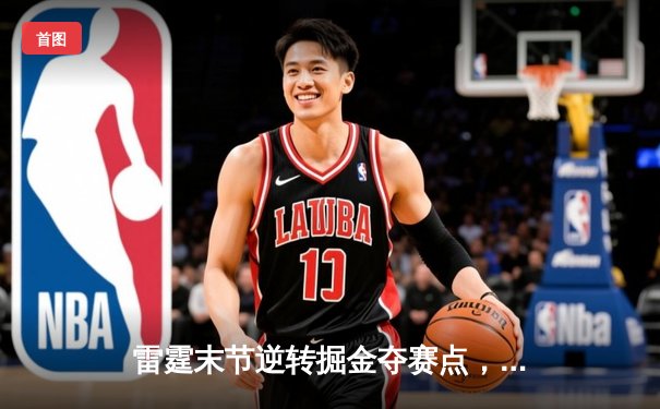 雷霆末节逆转掘金夺赛点，亚历山大34分导演20分大翻盘