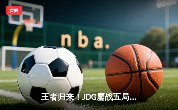 王者归来！JDG鏖战五局力克TES，问鼎2023LPL夏季赛总冠军