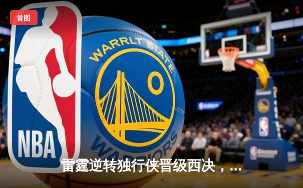 雷霆逆转独行侠晋级西决，亚历山大40分导演22分惊天翻盘