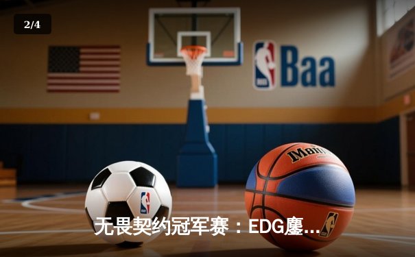 无畏契约冠军赛：EDG鏖战五局力克PRX，中国战队首进全球四强创历史 - 2