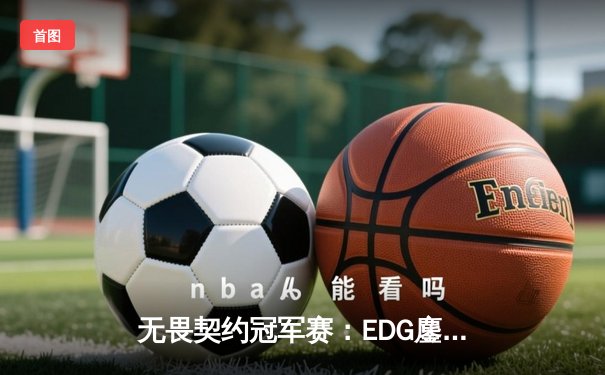 无畏契约冠军赛：EDG鏖战五局力克GEN，中国电竞再创历史
