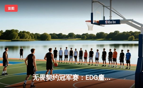 无畏契约冠军赛：EDG鏖战五局力挫FPX，ZmjjKK狂砍78杀创纪录