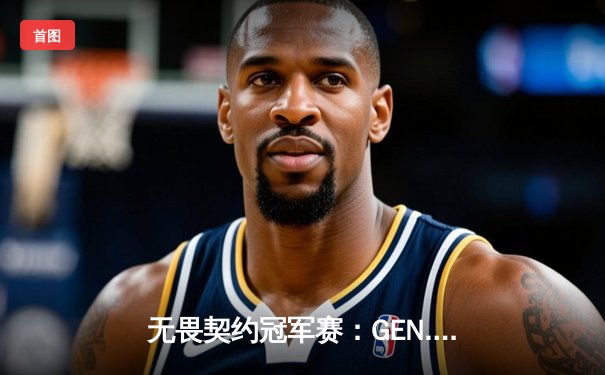 无畏契约冠军赛：GEN.G让一追三逆转TH，stew惊艳发挥引领翻盘