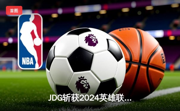 JDG斩获2024英雄联盟季中冠军赛总冠军，Knight五杀封神创历史