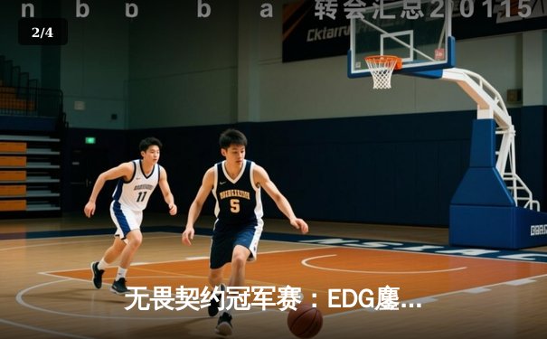 无畏契约冠军赛：EDG鏖战五局力克PRX晋级四强，康康决胜局狂砍28杀 - 2