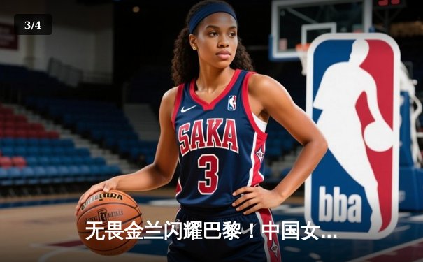 无畏金兰闪耀巴黎！中国女篮加时险胜日本夺奥运开门红 - 3