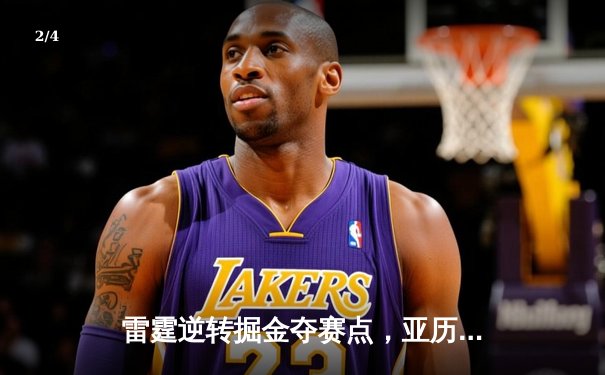 雷霆逆转掘金夺赛点，亚历山大34分导演20分大翻盘 - 2