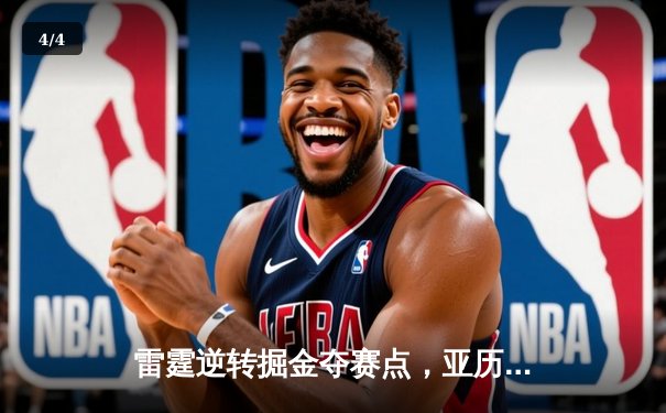 雷霆逆转掘金夺赛点，亚历山大34分导演20分大翻盘 - 4